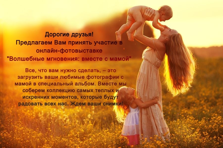 Дорогие друзья! Предлагаем Вам принять участие в онлайн- фотовыставке "Волшебные мгновения: вместе с мамой"